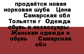  продаётся новая норковая шуба › Цена ­ 50 000 - Самарская обл., Тольятти г. Одежда, обувь и аксессуары » Женская одежда и обувь   . Самарская обл.